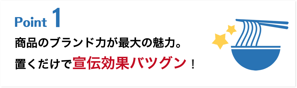 商品のブランド力が最大の魅力。置くだけで宣伝効果バツグン！